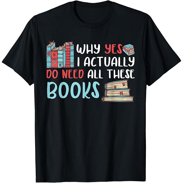 Amazon.com: Why Yes I Actually Do Need All These Books Book Lovers